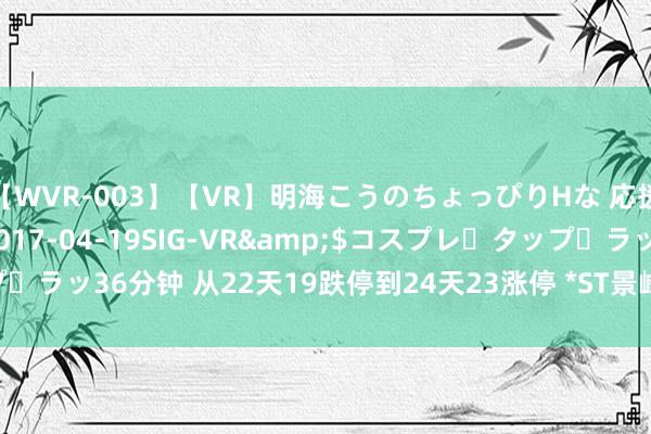 【WVR-003】【VR】明海こうのちょっぴりHな 応援 VR</a>2017-04-19SIG-VR&$コスプレ・タップ・ラッ36分钟 从22天19跌停到24天23涨停 *ST景峰“深V”行情背后有何苦衷？