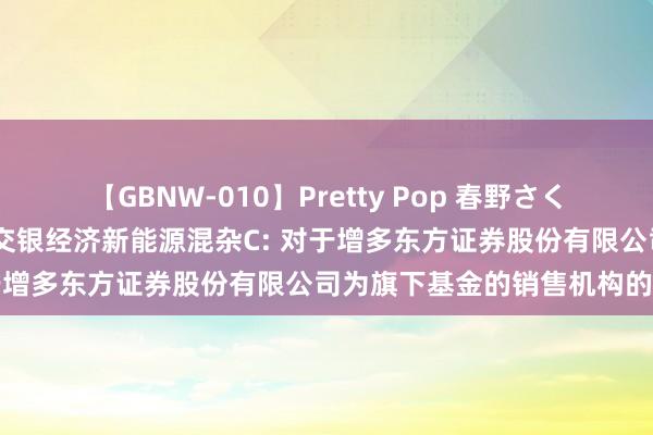 【GBNW-010】Pretty Pop 春野さくら 交银经济新能源混杂A,交银经济新能源混杂C: 对于增多东方证券股份有限公司为旗下基金的销售机构的公告