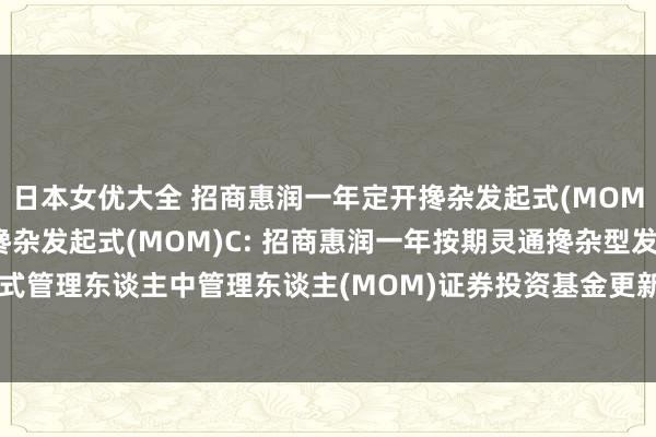 日本女优大全 招商惠润一年定开搀杂发起式(MOM)A,招商惠润一年定开搀杂发起式(MOM)C: 招商惠润一年按期灵通搀杂型发起式管理东谈主中管理东谈主(MOM)证券投资基金更新的招募说明书(二零二四年第一号)