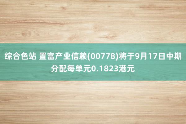 综合色站 置富产业信赖(00778)将于9月17日中期分配每单元0.1823港元