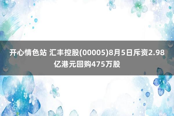 开心情色站 汇丰控股(00005)8月5日斥资2.98亿港元回购475万股