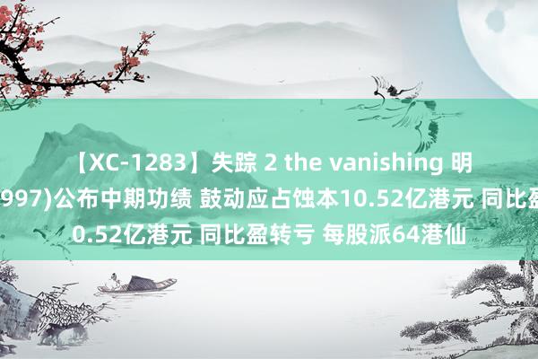 【XC-1283】失踪 2 the vanishing 明日香 九龙仓置业(01997)公布中期功绩 鼓动应占蚀本10.52亿港元 同比盈转亏 每股派64港仙