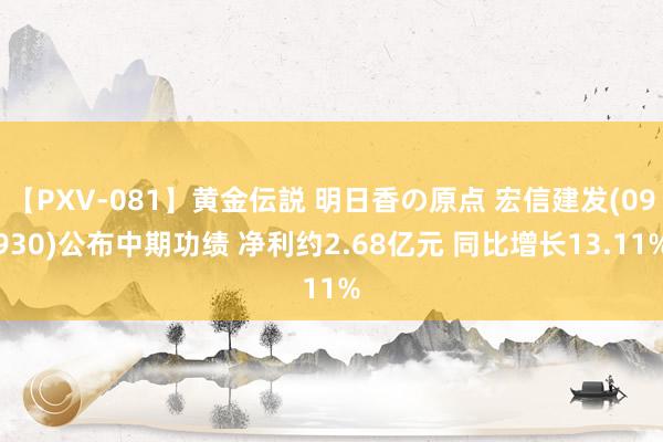 【PXV-081】黄金伝説 明日香の原点 宏信建发(09930)公布中期功绩 净利约2.68亿元 同比增长13.11%