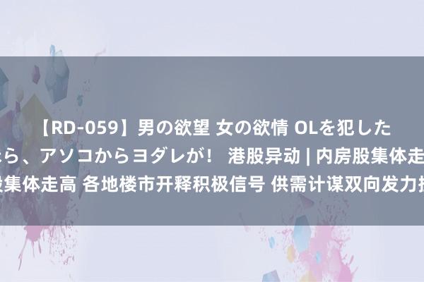 【RD-059】男の欲望 女の欲情 OLを犯したい すました顔して…ほら、アソコからヨダレが！ 港股异动 | 内房股集体走高 各地楼市开释积极信号 供需计谋双向发力捏续入手板块行情