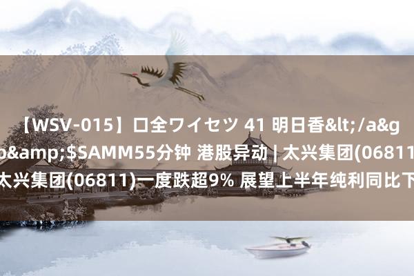 【WSV-015】口全ワイセツ 41 明日香</a>2003-07-18h.m.p&$SAMM55分钟 港股异动 | 太兴集团(06811)一度跌超9% 展望上半年纯利同比下滑73%至82%