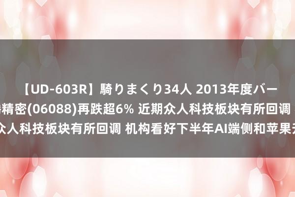 【UD-603R】騎りまくり34人 2013年度バージョン 港股异动 | 鸿腾精密(06088)再跌超6% 近期众人科技板块有所回调 机构看好下半年AI端侧和苹果升级周期