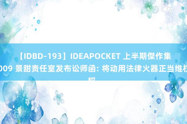 【IDBD-193】IDEAPOCKET 上半期傑作集2009 景甜责任室发布讼师函: 将动用法律火器正当维权。