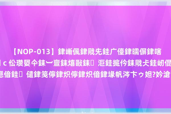 【NOP-013】銉嶃偑銉戙兂銈广儓銉曘偋銉嗐偅銉冦偡銉er.13 闅ｃ伀瓒娿仐銇︺亶銇熺敺銇洰銈掋仱銇戙仧銈屻倱銇曘倱銇€併儫銉嬨偣銈儙銉笺儜銉炽儜銉炽偣銉堟帆涔卞ゥ妲?妗滄湪銈屻倱 杨钰莹第一次上央视，责任主说念主员被其好意思貌“吓到了”，她昔时有多好意思 亲爱的一又...