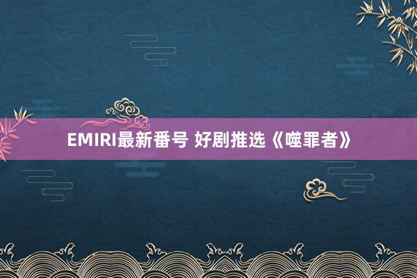 EMIRI最新番号 好剧推选《噬罪者》