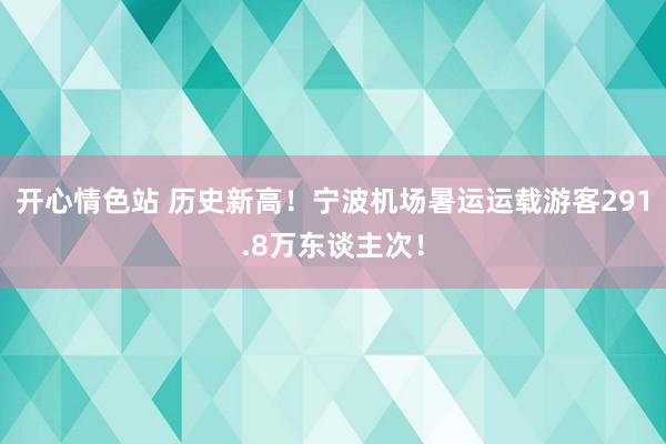 开心情色站 历史新高！宁波机场暑运运载游客291.8万东谈主次！