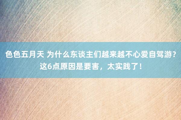 色色五月天 为什么东谈主们越来越不心爱自驾游？这6点原因是要害，太实践了！