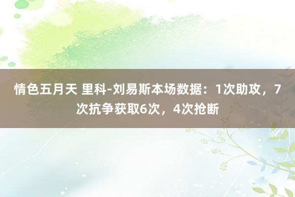 情色五月天 里科-刘易斯本场数据：1次助攻，7次抗争获取6次，4次抢断