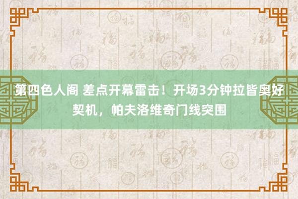 第四色人阁 差点开幕雷击！开场3分钟拉皆奥好契机，帕夫洛维奇门线突围