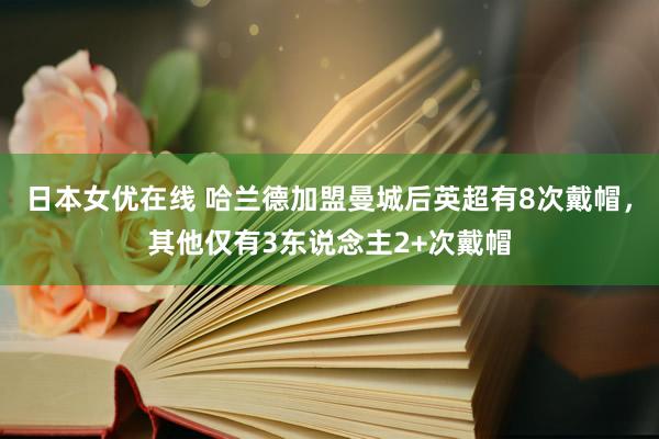 日本女优在线 哈兰德加盟曼城后英超有8次戴帽，其他仅有3东说念主2+次戴帽