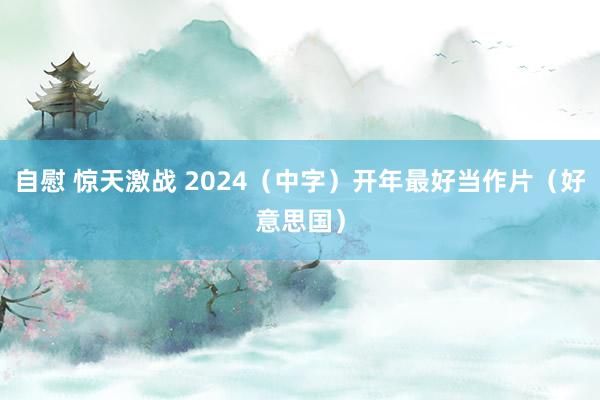 自慰 惊天激战 2024（中字）开年最好当作片（好意思国）