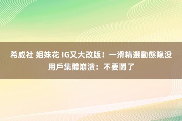 希威社 姐妹花 IG又大改版！一滑精選動態隐没　用戶集體崩潰：不要鬧了