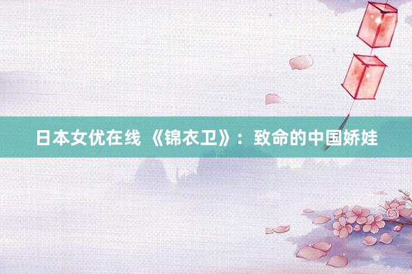 日本女优在线 《锦衣卫》：致命的中国娇娃