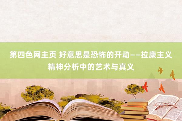 第四色网主页 好意思是恐怖的开动——拉康主义精神分析中的艺术与真义