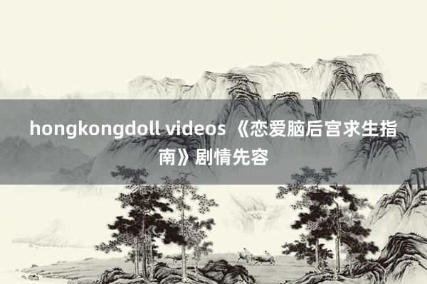 hongkongdoll videos 《恋爱脑后宫求生指南》剧情先容