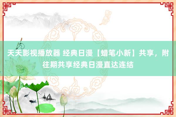 天天影视播放器 经典日漫【蜡笔小新】共享，附往期共享经典日漫直达连结