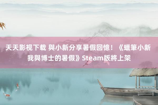 天天影视下载 與小新分享暑假回憶！《蠟筆小新 我與博士的暑假》Steam版將上架